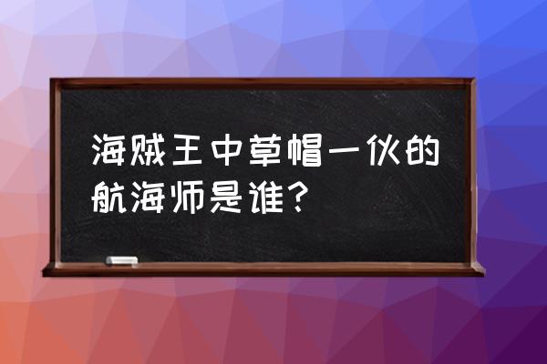 海贼王草帽海贼团所有人的悬赏金 海贼王中草帽一伙的航海师是谁？