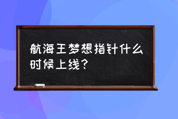 海贼王年轻时候的梦想 航海王梦想指针什么时候上线？