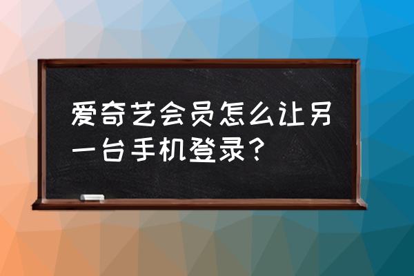 爱奇艺电脑登录了怎么让手机登录 爱奇艺会员怎么让另一台手机登录？