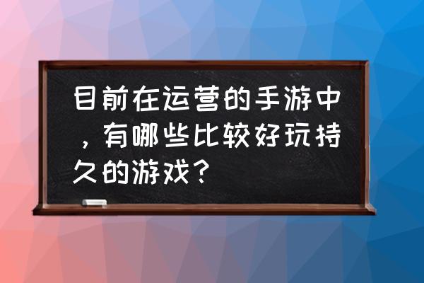 数码宝贝新世界试炼之塔第十五关 目前在运营的手游中，有哪些比较好玩持久的游戏？