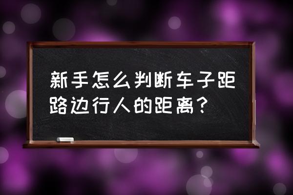 新手开车怎么判断左右行人距离 新手怎么判断车子距路边行人的距离？