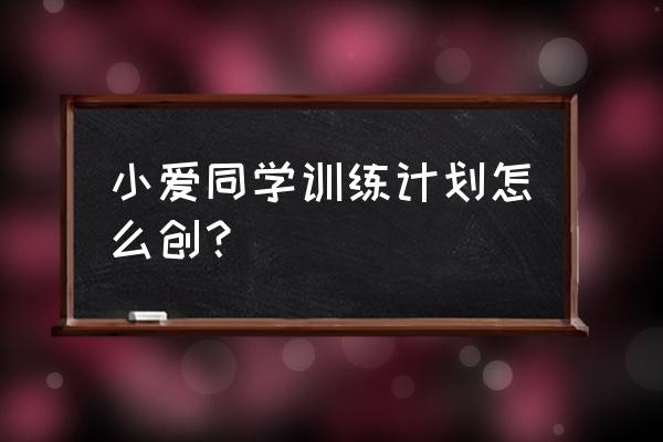 小爱同学怎么创建训练 小爱同学训练计划怎么创？