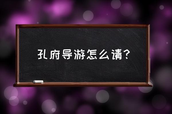 曲阜三孔导游联系方式 孔府导游怎么请？