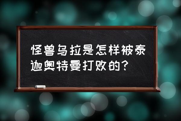 乌拉怪兽怎么画才好看 怪兽乌拉是怎样被泰迦奥特曼打败的？