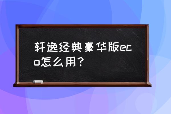 汽车空调eco的正确使用方法 轩逸经典豪华版eco怎么用？