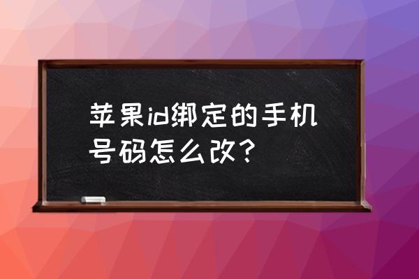 iphoneid密码怎么在官网改 苹果id绑定的手机号码怎么改？