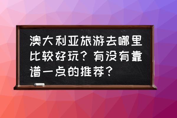 堪培拉旅游必去的十大景点 澳大利亚旅游去哪里比较好玩？有没有靠谱一点的推荐？