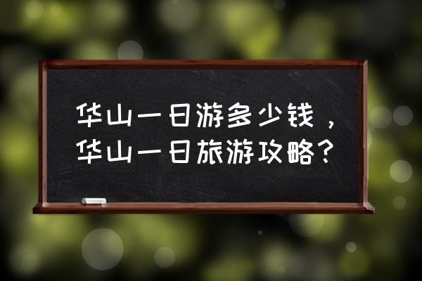 华山自助游全攻略 华山一日游多少钱，华山一日旅游攻略？