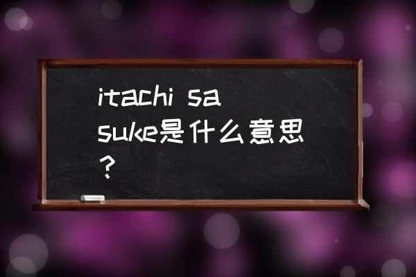 1秒练出永久写轮眼 itachi sasuke是什么意思？