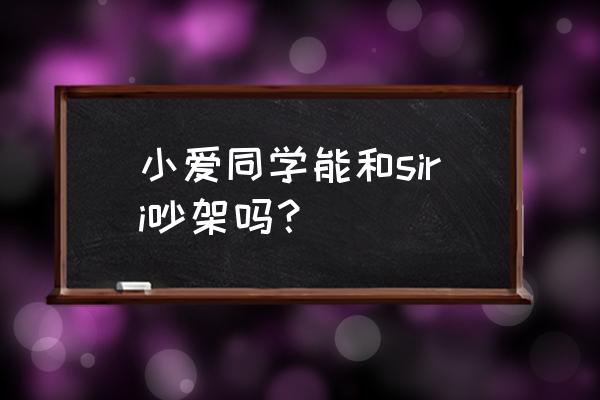 如何激怒小爱同学 小爱同学能和siri吵架吗？