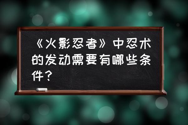 抓住木叶丸大招怎么用 《火影忍者》中忍术的发动需要有哪些条件？