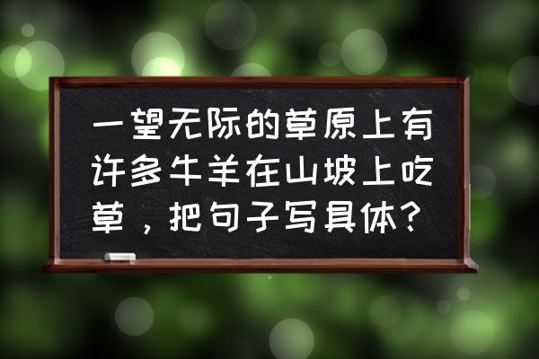 牧人怎么画简单又可爱 一望无际的草原上有许多牛羊在山坡上吃草，把句子写具体？