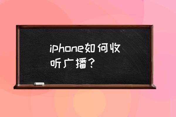 苹果怎么听广播电台 iphone如何收听广播？