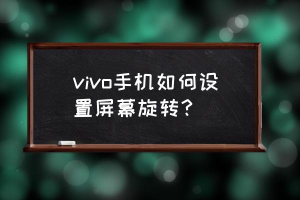 vivo手机屏幕竖屏锁定怎么设置 vivo手机如何设置屏幕旋转？