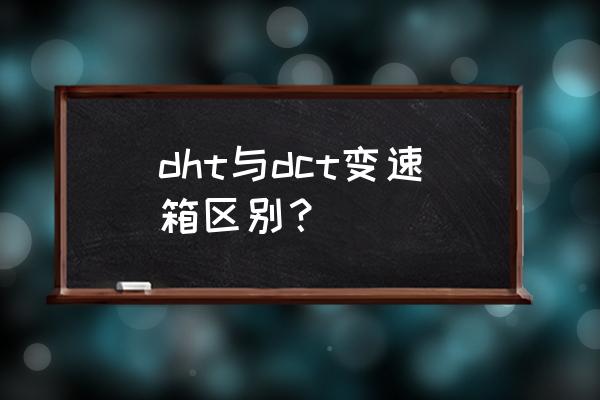 汽车dct是自动挡吗 dht与dct变速箱区别？