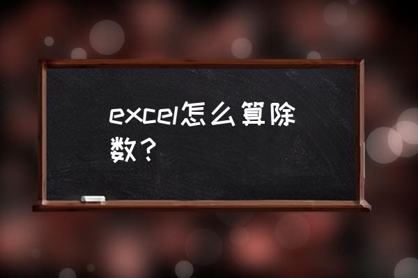 excel怎样做除法计算公式 excel怎么算除数？