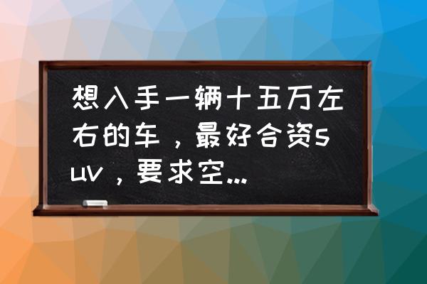 中控台科技感最强的20万合资车 想入手一辆十五万左右的车，最好合资suv，要求空间大且省油，能介绍几款吗？