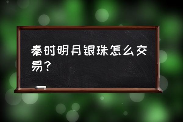 秦时明月手游怎么抽 秦时明月银珠怎么交易？