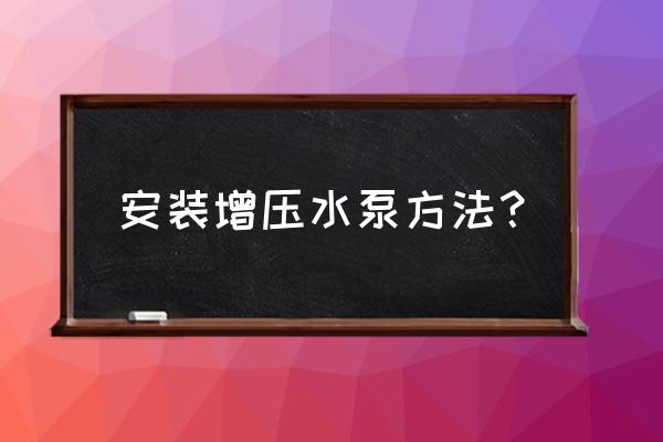 工业水泵安装工艺流程 安装增压水泵方法？