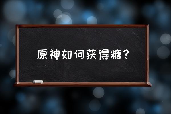 猎鹿人手机游戏攻略 原神如何获得糖？