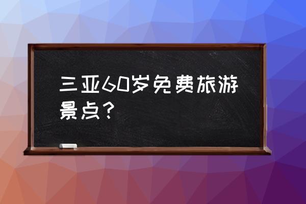 南山免费景点大全 三亚60岁免费旅游景点？