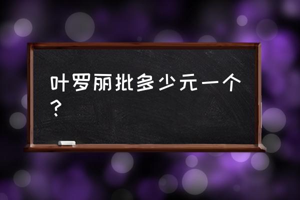 叶罗丽的古装衣服 叶罗丽批多少元一个？