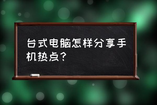 台式电脑怎么连手机热点 台式电脑怎样分享手机热点？