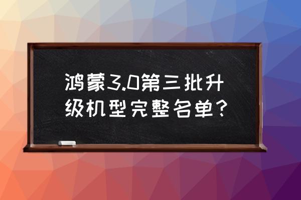 华为升级鸿蒙3.0是哪个版本 鸿蒙3.0第三批升级机型完整名单？