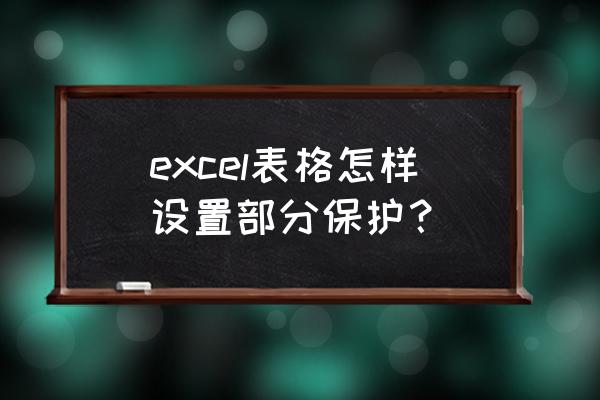 excel怎么给一个单元格设密码保护 excel表格怎样设置部分保护？