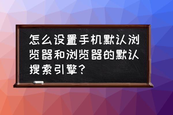 如何修改默认搜索引擎 怎么设置手机默认浏览器和浏览器的默认搜索引擎？