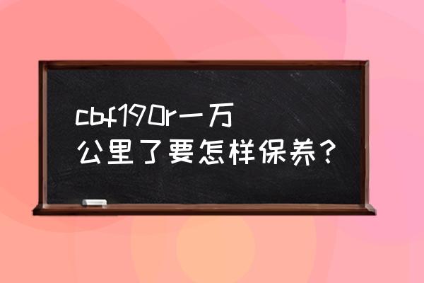 汽车一万多公里需要保养哪些项目 cbf190r一万公里了要怎样保养？