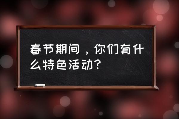 崀山一日自驾游攻略顺序 春节期间，你们有什么特色活动？