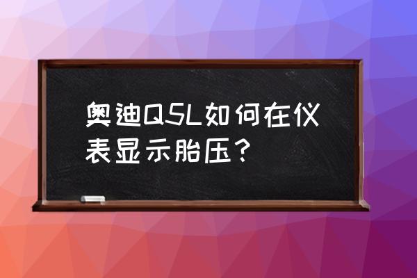 胎压监测土办法 奥迪Q5L如何在仪表显示胎压？