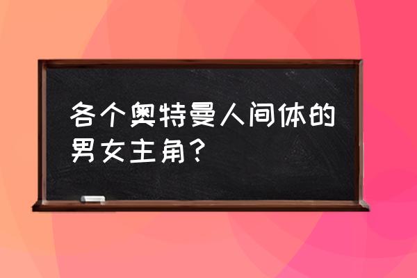 白鸟纱织是不是泰迦母亲 各个奥特曼人间体的男女主角？