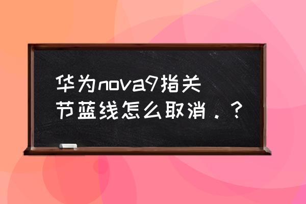 华为屏幕手指划出的蓝线怎么设置 华为nova9指关节蓝线怎么取消。？