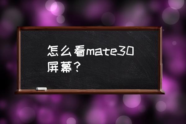 华为mate30查屏方法 怎么看mate30屏幕？