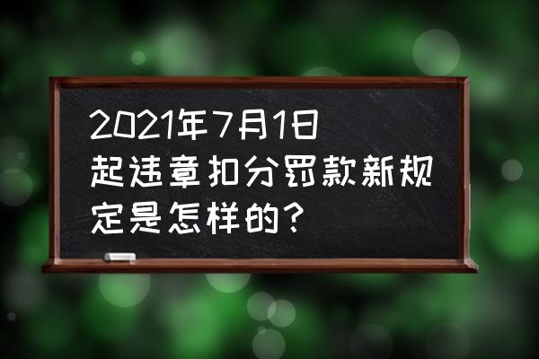 新手上路如何快速掌握违章扣分 2021年7月1日起违章扣分罚款新规定是怎样的？