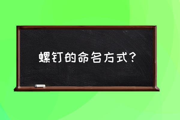 螺栓螺钉与螺柱怎么选择 螺钉的命名方式？