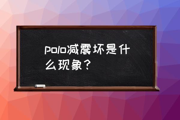 polo后减震换单根还是换整套 polo减震坏是什么现象？