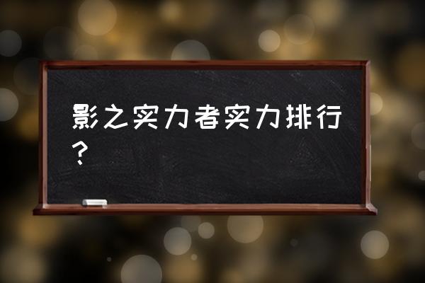 火影忍者里我爱罗排名 影之实力者实力排行？