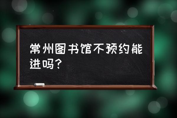 常州有哪些好玩的地方免费 常州图书馆不预约能进吗？