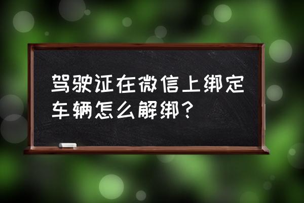 微信怎么绑定驾驶证详细步骤 驾驶证在微信上绑定车辆怎么解绑？