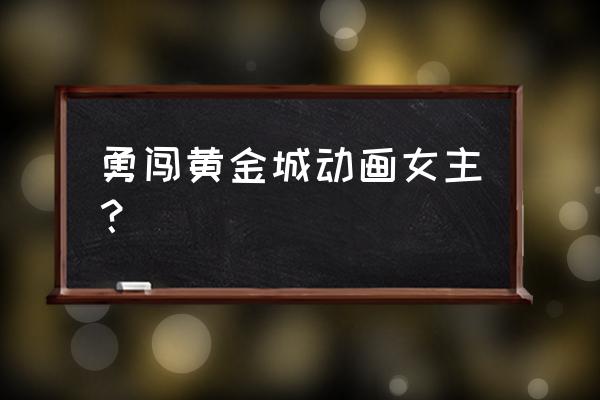 怎么得到勇闯黄金城的箱子 勇闯黄金城动画女主？