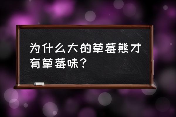 草莓熊对婴幼儿友好吗 为什么大的草莓熊才有草莓味？