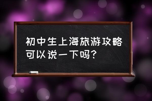 上海旅游第二天攻略 初中生上海旅游攻略可以说一下吗？