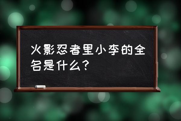 火影里的小樱全名 火影忍者里小李的全名是什么？