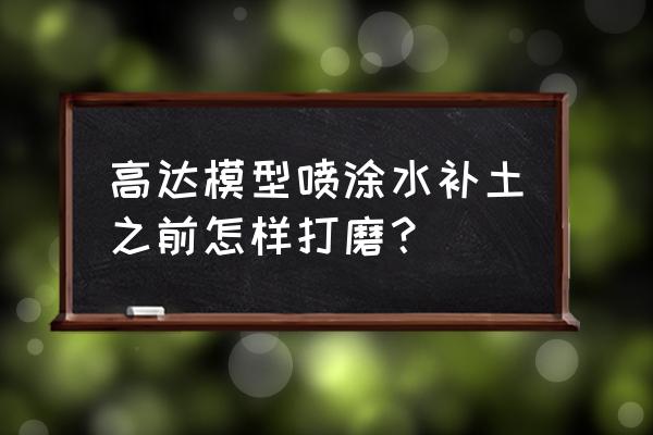 模型喷涂教程新手入门 高达模型喷涂水补土之前怎样打磨？