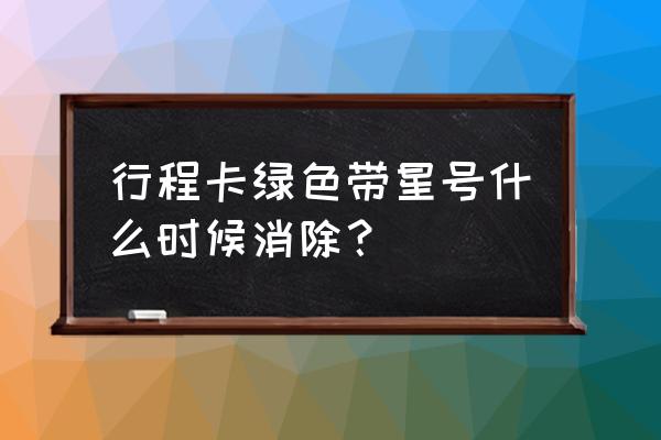 行程码带星14天怎么计算的 行程卡绿色带星号什么时候消除？