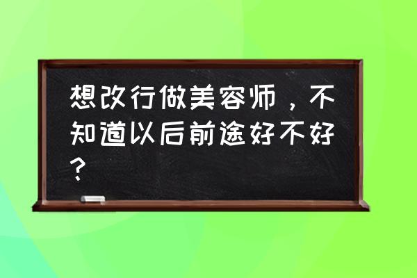 汽车美容店吃香吗 想改行做美容师，不知道以后前途好不好？