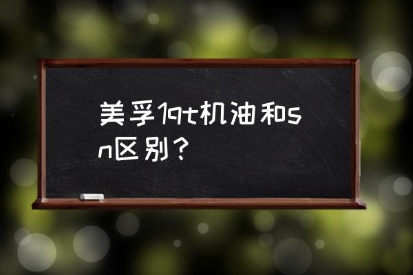 机油的sl跟sp的区别 美孚1qt机油和sn区别? 机油的sl跟sp的区别 美孚1qt机油和sn区别?